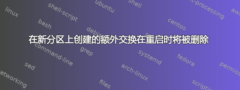 在新分区上创建的额外交换在重启时将被删除