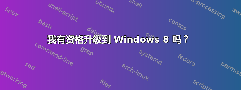 我有资格升级到 Windows 8 吗？