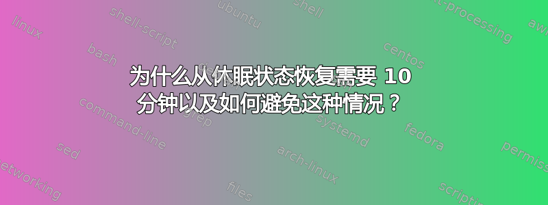 为什么从休眠状态恢复需要 10 分钟以及如何避免这种情况？