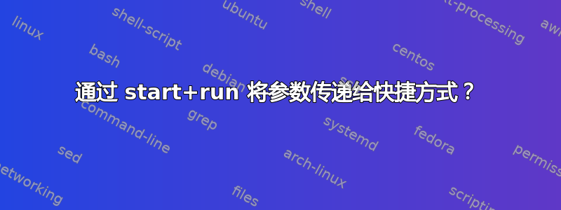 通过 start+run 将参数传递给快捷方式？