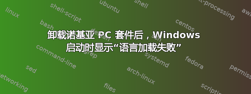 卸载诺基亚 PC 套件后，Windows 启动时显示“语言加载失败”