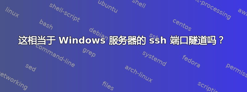 这相当于 Windows 服务器的 ssh 端口隧道吗？