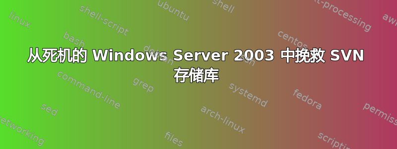 从死机的 Windows Server 2003 中挽救 SVN 存储库