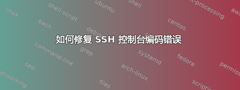 如何修复 SSH 控制台编码错误