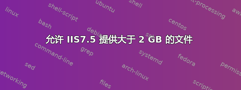 允许 IIS7.5 提供大于 2 GB 的文件