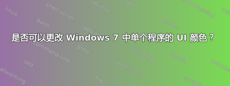 是否可以更改 Windows 7 中单个程序的 UI 颜色？