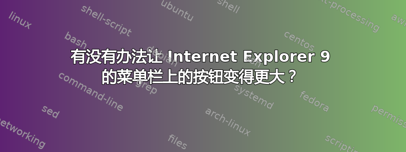 有没有办法让 Internet Explorer 9 的菜单栏上的按钮变得更大？