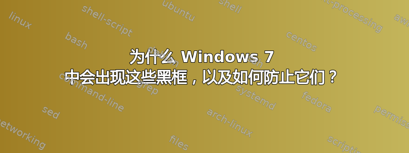 为什么 Windows 7 中会出现这些黑框，以及如何防止它们？