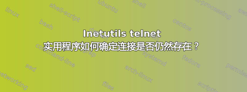 Inetutils telnet 实用程序如何确定连接是否仍然存在？