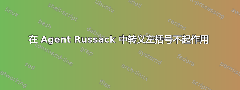 在 Agent Russack 中转义左括号不起作用