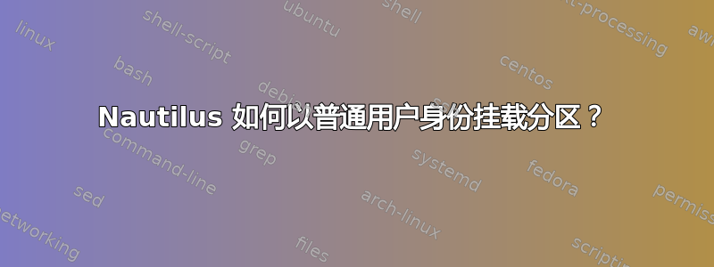 Nautilus 如何以普通用户身份挂载分区？