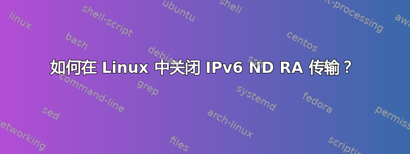 如何在 Linux 中关闭 IPv6 ND RA 传输？