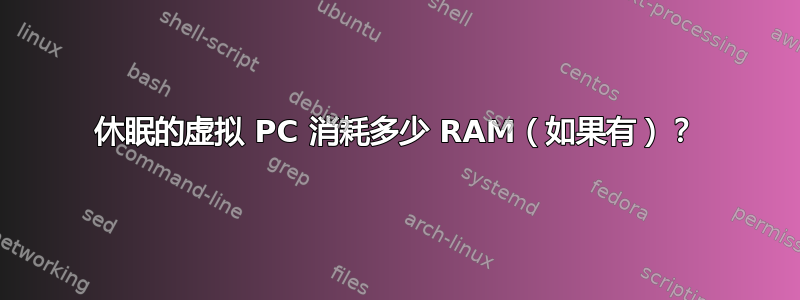 休眠的虚拟 PC 消耗多少 RAM（如果有）？