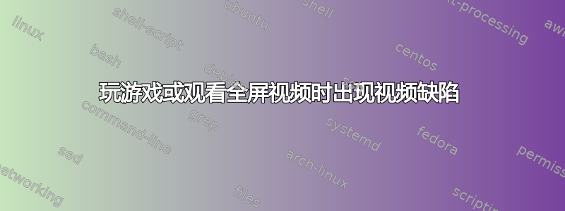 玩游戏或观看全屏视频时出现视频缺陷