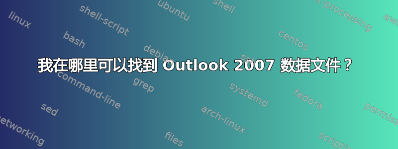 我在哪里可以找到 Outlook 2007 数据文件？