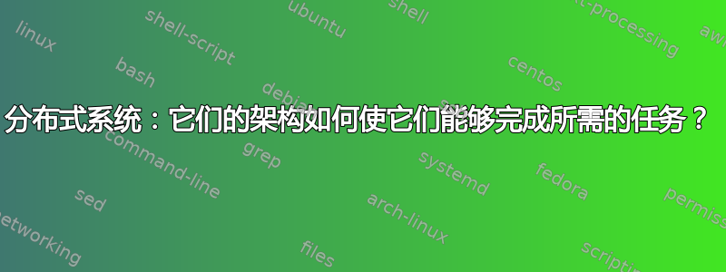 分布式系统：它们的架构如何使它们能够完成所需的任务？