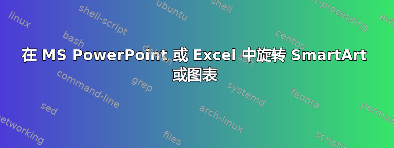 在 MS PowerPoint 或 Excel 中旋转 SmartArt 或图表