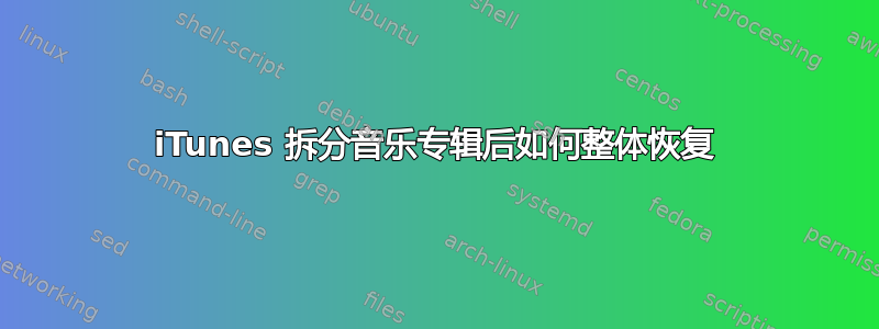 iTunes 拆分音乐专辑后如何整体恢复