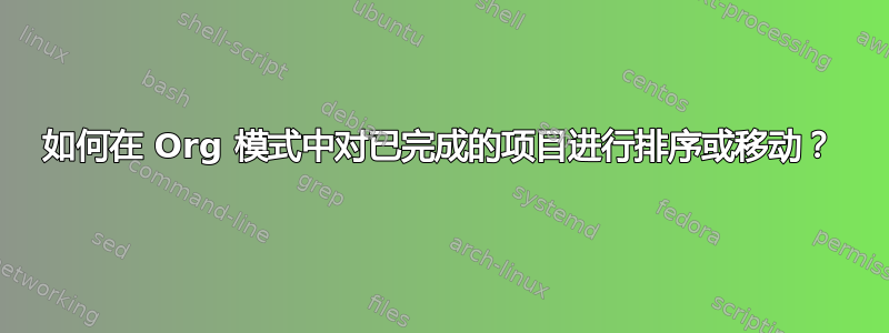 如何在 Org 模式中对已完成的项目进行排序或移动？