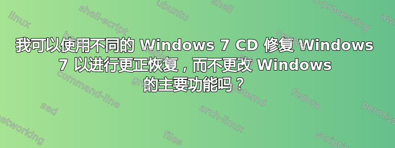 我可以使用不同的 Windows 7 CD 修复 Windows 7 以进行更正恢复，而不更改 Windows 的主要功能吗？