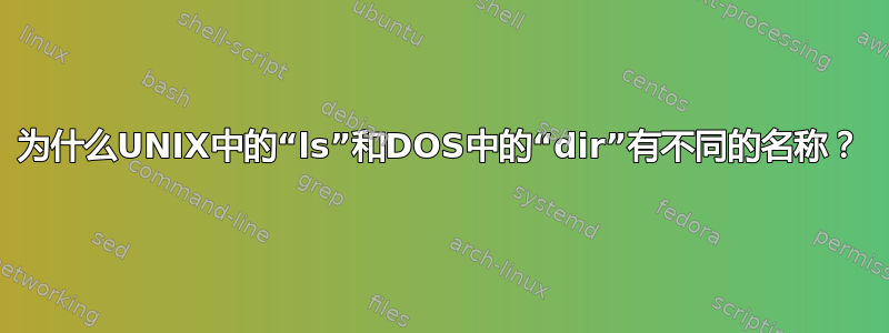 为什么UNIX中的“ls”和DOS中的“dir”有不同的名称？