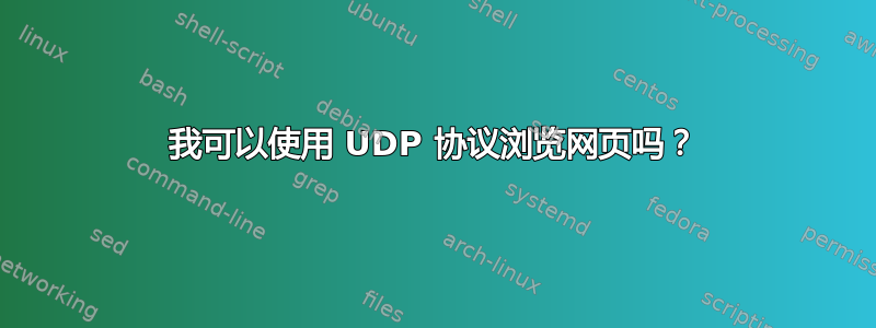 我可以使用 UDP 协议浏览网页吗？