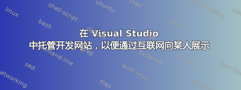 在 Visual Studio 中托管开发网站，以便通过互联网向某人展示