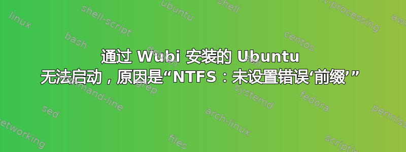 通过 Wubi 安装的 Ubuntu 无法启动，原因是“NTFS：未设置错误‘前缀’”