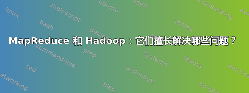 MapReduce 和 Hadoop：它们擅长解决哪些问题？