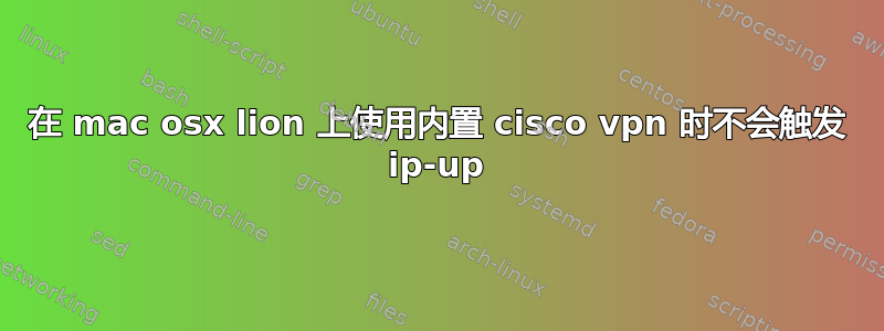 在 mac osx lion 上使用内置 cisco vpn 时不会触发 ip-up