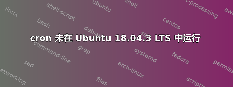 cron 未在 Ubuntu 18.04.3 LTS 中运行