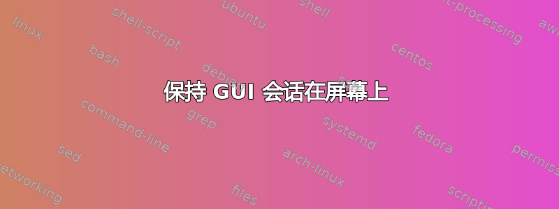 保持 GUI 会话在屏幕上