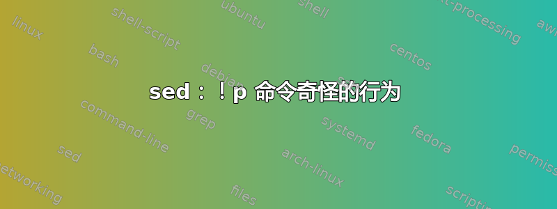 sed：！p 命令奇怪的行为