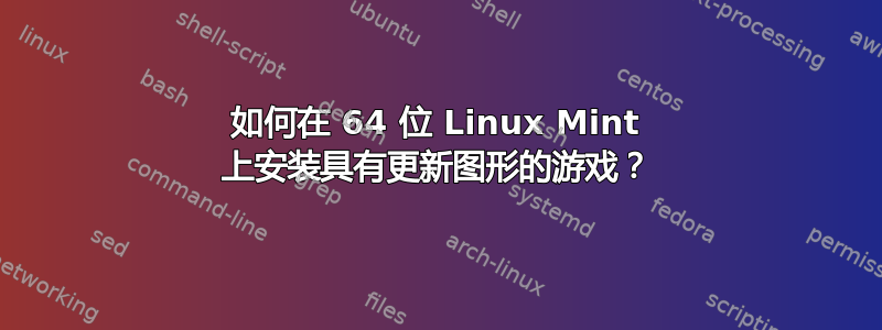 如何在 64 位 Linux Mint 上安装具有更新图形的游戏？