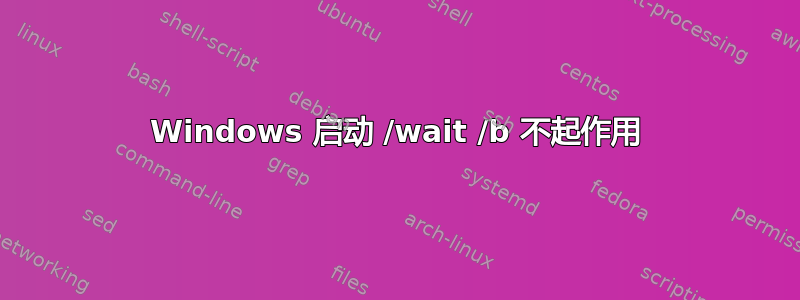 Windows 启动 /wait /b 不起作用