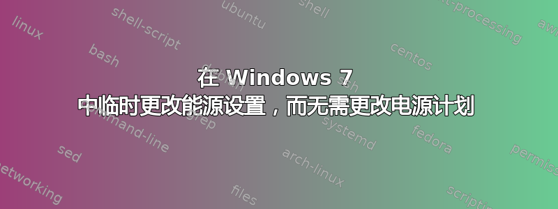 在 Windows 7 中临时更改能源设置，而无需更改电源计划