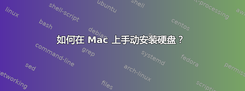 如何在 Mac 上手动安装硬盘？