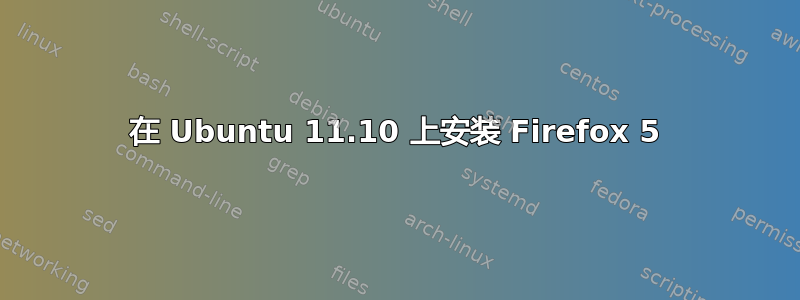 在 Ubuntu 11.10 上安装 Firefox 5