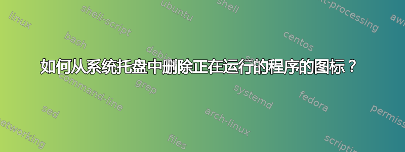 如何从系统托盘中删除正在运行的程序的图标？