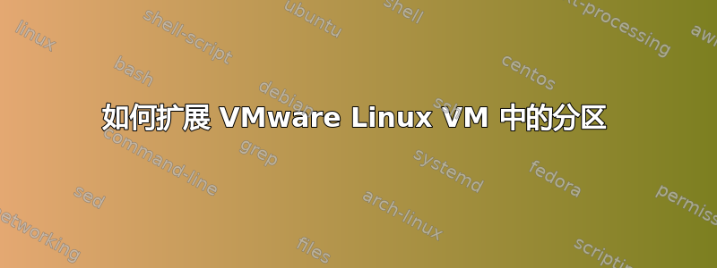 如何扩展 VMware Linux VM 中的分区