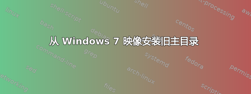 从 Windows 7 映像安装旧主目录