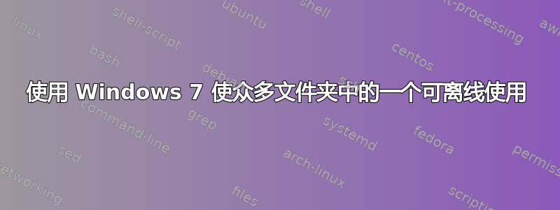 使用 Windows 7 使众多文件夹中的一个可离线使用