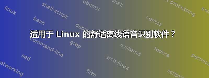 适用于 Linux 的舒适离线语音识别软件？