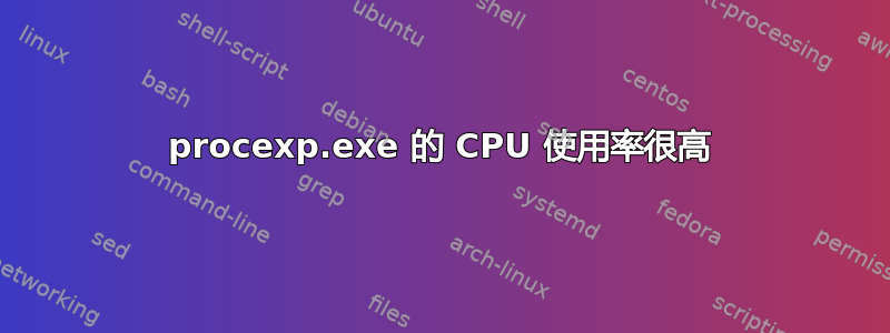 procexp.exe 的 CPU 使用率很高