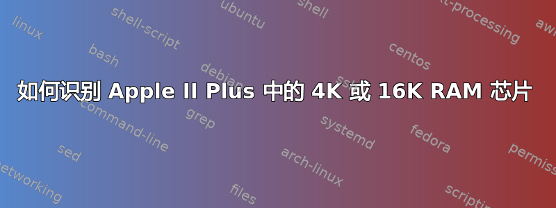 如何识别 Apple II Plus 中的 4K 或 16K RAM 芯片