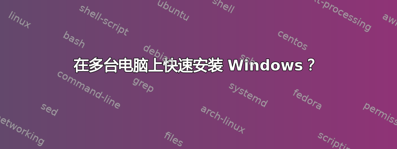 在多台电脑上快速安装 Windows？