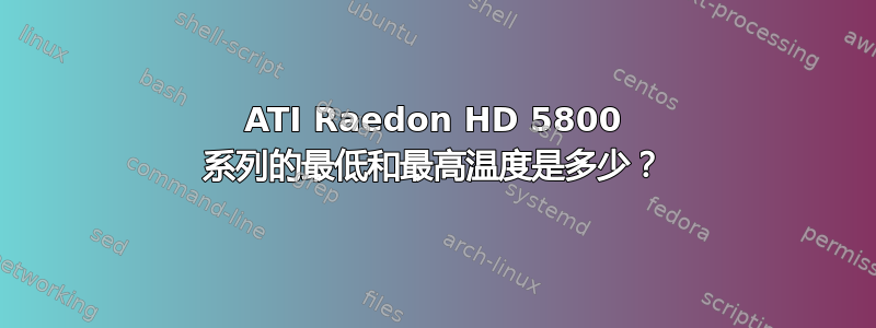 ATI Raedon HD 5800 系列的最低和最高温度是多少？