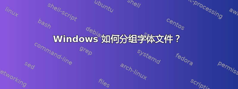 Windows 如何分组字体文件？