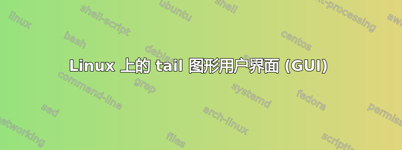 Linux 上的 tail 图形用户界面 (GUI)