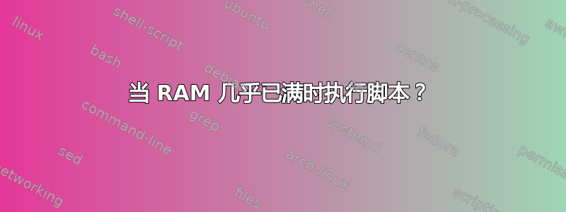 当 RAM 几乎已满时执行脚本？